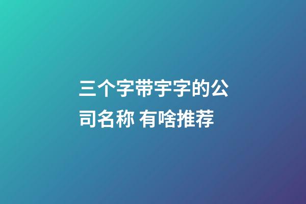 三个字带宇字的公司名称 有啥推荐-第1张-公司起名-玄机派